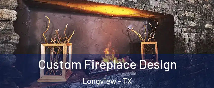  Custom Fireplace Design Longview - TX