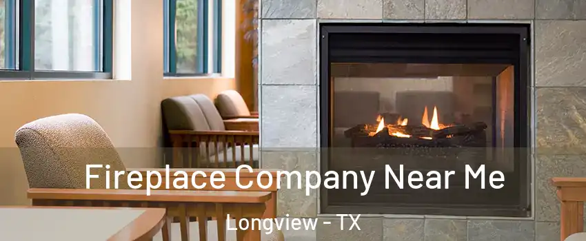  Fireplace Company Near Me Longview - TX