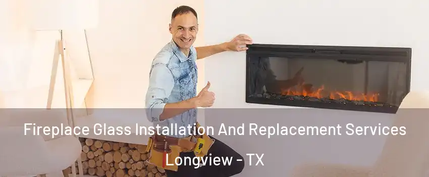  Fireplace Glass Installation And Replacement Services Longview - TX