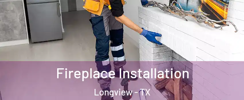  Fireplace Installation Longview - TX