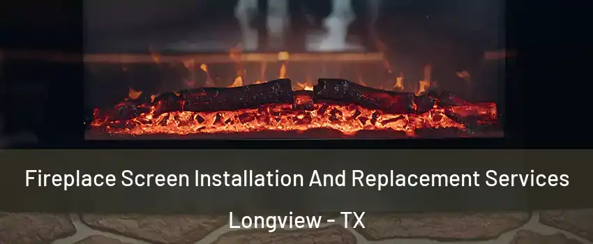 Fireplace Screen Installation And Replacement Services Longview - TX