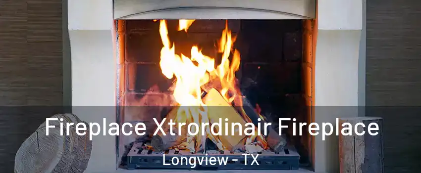  Fireplace Xtrordinair Fireplace Longview - TX