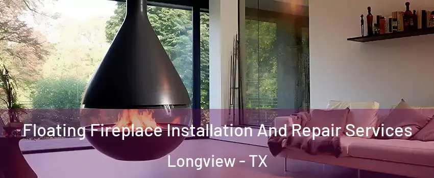  Floating Fireplace Installation And Repair Services Longview - TX