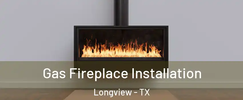  Gas Fireplace Installation Longview - TX