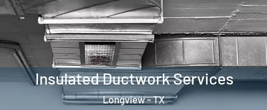  Insulated Ductwork Services Longview - TX