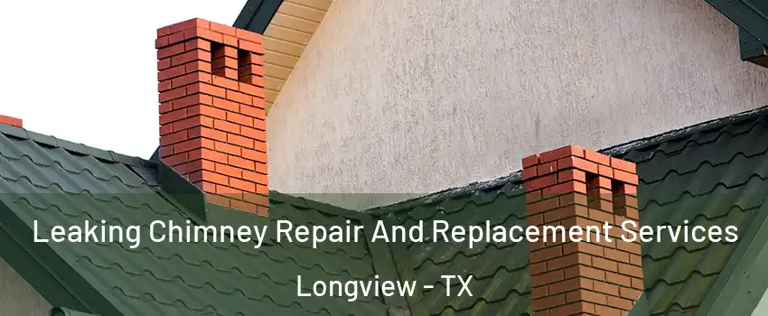  Leaking Chimney Repair And Replacement Services Longview - TX
