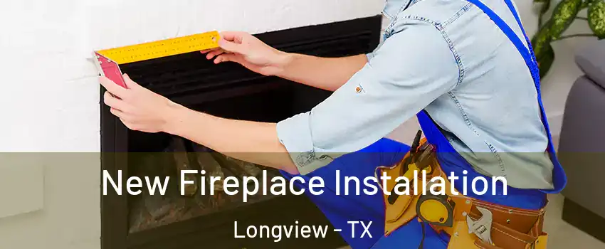  New Fireplace Installation Longview - TX