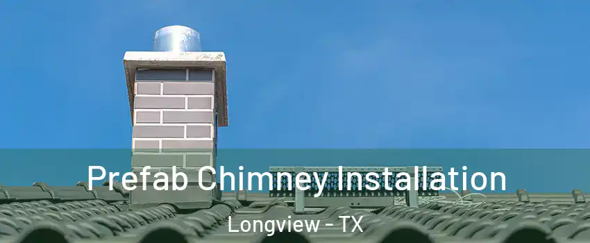  Prefab Chimney Installation Longview - TX