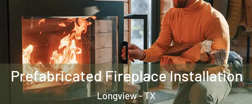  Prefabricated Fireplace Installation Longview - TX