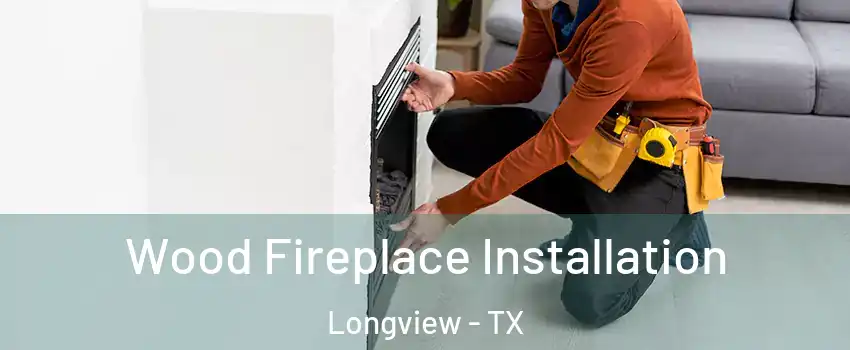  Wood Fireplace Installation Longview - TX