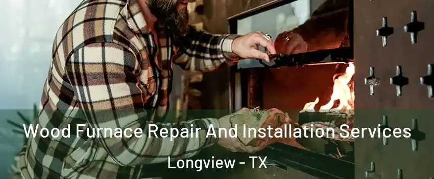  Wood Furnace Repair And Installation Services Longview - TX